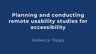 Planning and conducting
remote usability studies for
accessibility
Rebecca Topps
 