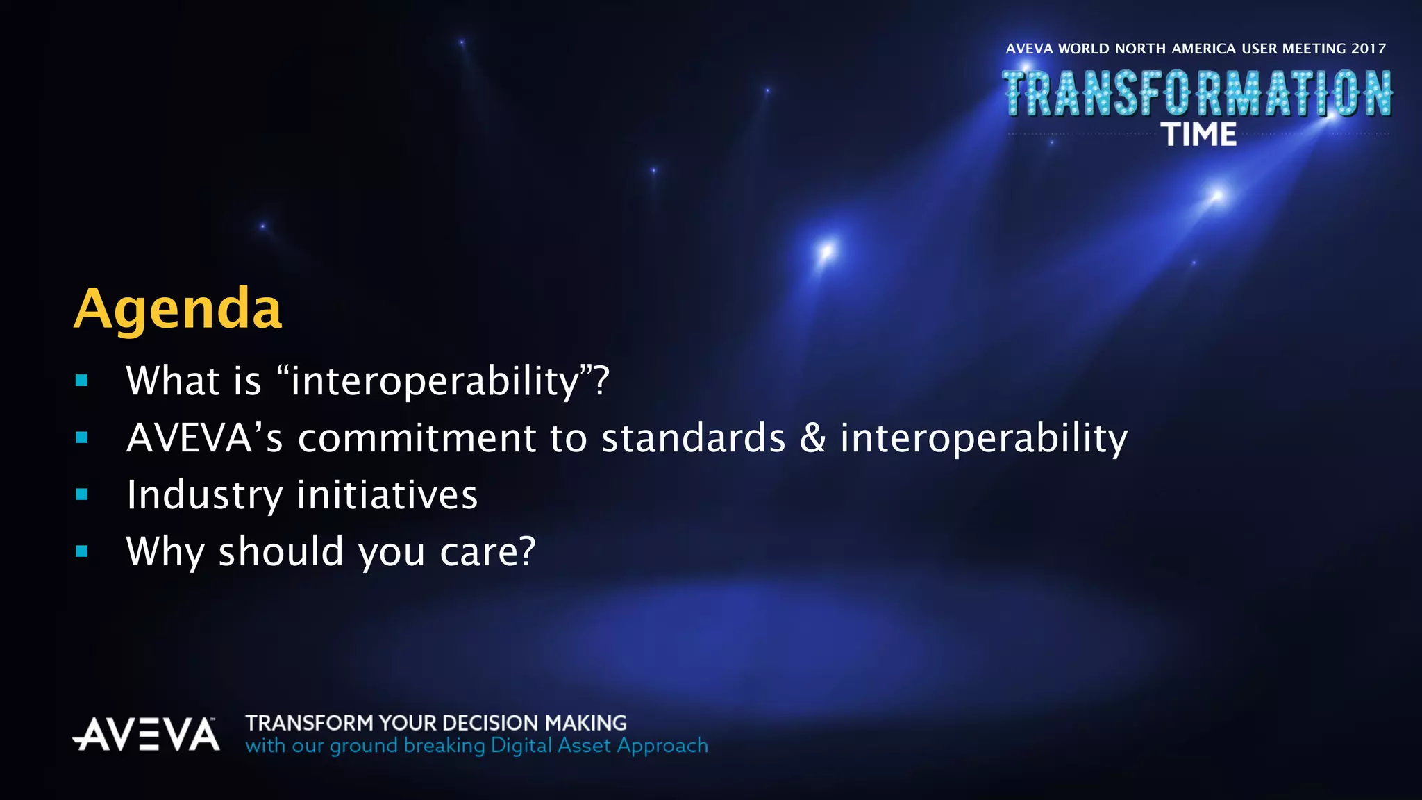 Copyright © 2017 AVEVA Solutions Limited and its subsidiaries. All rights reserved.
Agenda
 What is “interoperability”?
 AVEVA’s commitment to standards & interoperability
 Industry initiatives
 Why should you care?
AVEVA WORLD NORTH AMERICA USER MEETING 2017
 