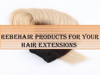 REbEhaiR PRoducts FoR YouR
haiR ExtEnsions
REbEhaiR PRoducts FoR YouR
haiR ExtEnsions
 