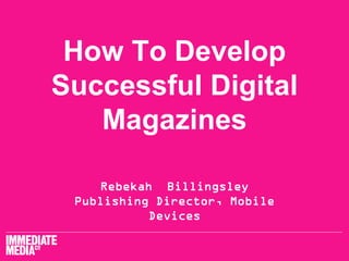 How To Develop
Successful Digital
   Magazines

    Rebekah Billingsley
 Publishing Director, Mobile
           Devices
 