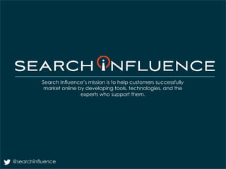 @searchinfluence
Search Influence’s mission is to help customers successfully
market online by developing tools, technologies, and the
experts who support them.
 