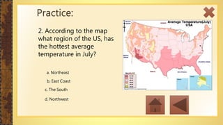 2. According to the map
what region of the US, has
the hottest average
temperature in July?
Practice:
a. Northeast
b. East Coast
c. The South
d. Northwest
 
