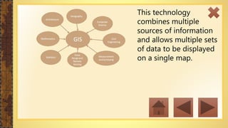 This technology
combines multiple
sources of information
and allows multiple sets
of data to be displayed
on a single map.
 