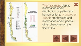 Thematic maps display
information about
distribution or patterns of
human actions. A theme or
topic is emphasized and
information about people
other phenomenon are
examined.
 