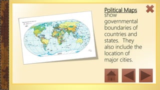 Political Maps
show
governmental
boundaries of
countries and
states. They
also include the
location of
major cities.
 