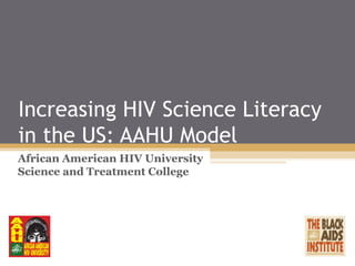 Increasing HIV Science Literacy
in the US: AAHU Model
African American HIV University
Science and Treatment College
 