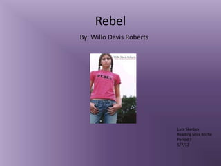 Rebel
By: Willo Davis Roberts




                          Lara Skarbek
                          Reading Miss Roche
                          Period 3
                          5/7/12
 