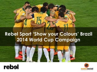 Rebel Sport ‘Show your Colours’ Brazil 
2014 World Cup Campaign 
 