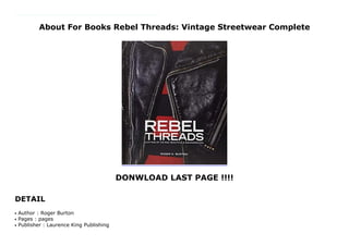 About For Books Rebel Threads: Vintage Streetwear Complete
DONWLOAD LAST PAGE !!!!
DETAIL
https://samsambur.blogspot.mx/?book=1786270943 The Contemporary Wardrobe Collection is the most comprehensive collection of street clothing in the world, regularly used in movies and music videos. With more than 15,000 garments, designed since the 1930s, the collection covers a multitude of cult fashions from zoot suiters, to mods to new romantics, and has dressed everyone from David Bowie to Kanye West. Rebel Threads showcases some of the most iconic styles in this amazing Aladdin's cave of street fashion, takes us up close to the garments in detailed shots and recounts the most fascinating stories attached to the items – anecdotes involving famous trendsetters of the time or actors who donned the outfits on screen. It is the only book to document subcultural fashion in such detail and as such is sure to become a must-have for fans of vintage clothing, collectors, fashion students, and costumiers.
Author : Roger Burtonq
Pages : pagesq
Publisher : Laurence King Publishingq
 