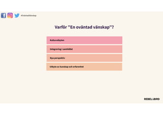 Varför ”En oväntad vänskap”?
#äԳٲäԲ첹
Integrering i samhället
Nya perspektiv
Utbyte av kunskap och erfarenhet
Kulturutbyten
 
