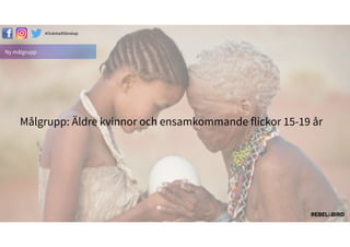 Ny målgrupp
Målgrupp: Äldre kvinnor och ensamkommande flickor 15-19 år
#äԳٲäԲ첹
 