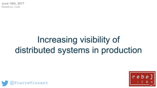 Increasing visibility of
distributed systems in production
@PierreVincent
June 16th, 2017
RebelCon, Cork
 