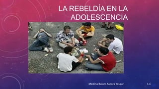LA REBELDÍA EN LA
ADOLESCENCIA

Medina Balam Aurora Yasauri

1-C

 