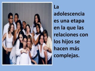 La
adolescencia
es una etapa
en la que las
relaciones con
los hijos se
hacen más
complejas.
 