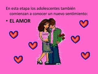 En esta etapa los adolescentes también
comienzan a conocer un nuevo sentimiento:
• EL AMOR
 