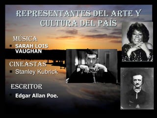 Representantes del arte y cultura del país música SARAH LOIS VAUGHAN   Cineastas  Stanley Kubrick escritor Edgar Allan Poe.   
