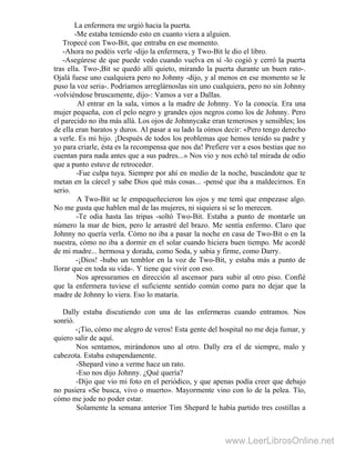 La enfermera me urgió hacia la puerta.
-Me estaba temiendo esto en cuanto viera a alguien.
Tropecé con Two-Bit, que entraba en ese momento.
-Ahora no podéis verle -dijo la enfermera, y Two-Bit le dio el libro.
-Asegúrese de que puede vedo cuando vuelva en sí -lo cogió y cerró la puerta
tras ella. Two-,Bit se quedó allí quieto, mirando la puerta durante un buen rato-.
Ojalá fuese uno cualquiera pero no Johnny -dijo, y al menos en ese momento se le
puso la voz seria-. Podríamos arreglárnoslas sin uno cualquiera, pero no sin Johnny
-volviéndose bruscamente, dijo-: Vamos a ver a DalIas.
Al entrar en la sala, vimos a la madre de Johnny. Yo la conocía. Era una
mujer pequeña, con el pelo negro y grandes ojos negros como los de Johnny. Pero
el parecido no iba más allá. Los ojos de Johnnycake eran temerosos y sensibles; los
de ella eran baratos y duros. Al pasar a su lado la oímos decir: «Pero tengo derecho
a verle. Es mi hijo. ¡Después de todos los problemas que hemos tenido su padre y
yo para criarle, ésta es la recompensa que nos da! Prefiere ver a esos bestias que no
cuentan para nada antes que a sus padres...» Nos vio y nos echó tal mirada de odio
que a punto estuve de retroceder.
-Fue culpa tuya. Siempre por ahí en medio de la noche, buscándote que te
metan en la cárcel y sabe Dios qué más cosas... -pensé que iba a maldecirnos. En
serio.
A Two-Bit se le empequeñecieron los ojos y me temí que empezase algo.
No me gusta que hablen mal de las mujeres, ni siquiera si se lo merecen.
-Te odia hasta las tripas -soltó Two-Bit. Estaba a punto de montarle un
número la mar de bien, pero le arrastré del brazo. Me sentía enfermo. Claro que
Johnny no quería verla. Cómo no iba a pasar la noche en casa de Two-Bit o en la
nuestra, cómo no iba a dormir en el solar cuando hiciera buen tiempo. Me acordé
de mi madre... hermosa y dorada, como Soda, y sabia y firme, como Darry.
-¡Dios! -hubo un temblor en la voz de Two-Bit, y estaba más a punto de
llorar que en toda su vida-. Y tiene que vivir con eso.
Nos apresuramos en dirección al ascensor para subir al otro piso. Confié
que la enfermera tuviese el suficiente sentido común como para no dejar que la
madre de Johnny lo viera. Eso lo mataría.
Dally estaba discutiendo con una de las enfermeras cuando entramos. Nos
sonrió.
-¡Tío, cómo me alegro de veros! Esta gente del hospital no me deja fumar, y
quiero salir de aquí.
Nos sentamos, mirándonos uno al otro. Dally era el de siempre, malo y
cabezota. Estaba estupendamente.
-Shepard vino a verme hace un rato.
-Eso nos dijo Johnny. ¿Qué quería?
-Dijo que vio mi foto en el periódico, y que apenas podía creer que debajo
no pusiera «Se busca, vivo o muerto». Mayormente vino con lo de la pelea. Tío,
cómo me jode no poder estar.
Solamente la semana anterior Tim Shepard le había partido tres costillas a
www.LeerLibrosOnline.net
 