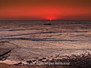 Para um alguém que merecesse 