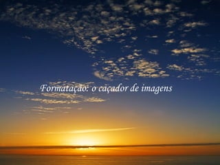 Formatação: o caçador de imagens 