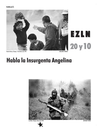 EZLNEZLN
20 y10
16
Habla la Insurgenta Angelina
Rancho Nuevo, Chiapas, 14 de febrero de 1994 EMILIANO THIBAUT
Los Altos, Chiapas, febrero de 1994 ANTONIO TUROK
 