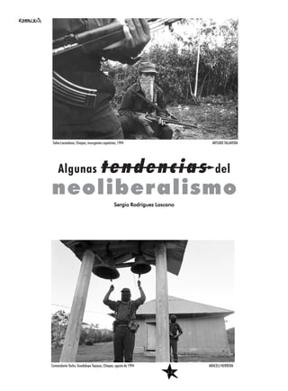 Algunas tendencias del
neoliberalismo
Sergio Rodríguez Lascano
Selva Lacandona, Chiapas, insurgentes zapatistas, 1994 ARTURO TALAVERA
Comandante Tacho, Guadalupe Tepeyac, Chiapas, agosto de 1994 ARACELI HERRERA
18
 