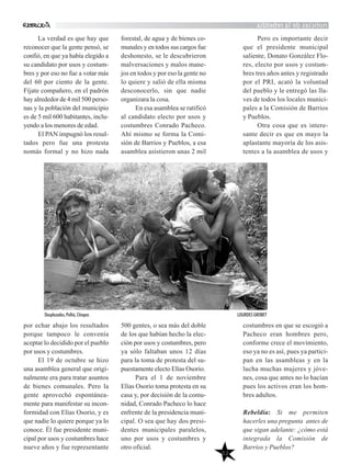 noticiasdelarebeldía
52
La verdad es que hay que
reconocer que la gente pensó, se
confió, en que ya había elegido a
su candidato por usos y costum-
bres y por eso no fue a votar más
del 60 por ciento de la gente.
Fíjate compañero, en el padrón
hay alrededor de 4 mil 500 perso-
nas y la población del municipio
es de 5 mil 600 habitantes, inclu-
yendo a los menores de edad.
El PAN impugnó los resul-
tados pero fue una protesta
nomás formal y no hizo nada
por echar abajo los resultados
porque tampoco le convenía
aceptar lo decidido por el pueblo
por usos y costumbres.
El 19 de octubre se hizo
una asamblea general que origi-
nalmente era para tratar asuntos
de bienes comunales. Pero la
gente aprovechó espontánea-
mente para manifestar su incon-
formidad con Elías Osorio, y es
que nadie lo quiere porque ya lo
conoce. Él fue presidente muni-
cipal por usos y costumbres hace
nueve años y fue representante
forestal, de agua y de bienes co-
munales y en todos sus cargos fue
deshonesto, se le descubrieron
malversaciones y malos mane-
jos en todos y por eso la gente no
lo quiere y salió de ella misma
desconocerlo, sin que nadie
organizara la cosa.
En esa asamblea se ratificó
al candidato electo por usos y
costumbres Conrado Pacheco.
Ahí mismo se forma la Comi-
sión de Barrios y Pueblos, a esa
asamblea asistieron unas 2 mil
500 gentes, o sea más del doble
de los que habían hecho la elec-
ción por usos y costumbres, pero
ya sólo faltaban unos 12 días
para la toma de protesta del su-
puestamente electo Elías Osorio.
Para el 1 de noviembre
Elías Osorio toma protesta en su
casa y, por decisión de la comu-
nidad, Conrado Pacheco lo hace
enfrente de la presidencia muni-
cipal. O sea que hay dos presi-
dentes municipales paralelos,
uno por usos y costumbres y
otro oficial.
Pero es importante decir
que el presidente municipal
saliente, Donato González Flo-
res, electo por usos y costum-
bres tres años antes y registrado
por el PRI, acató la voluntad
del pueblo y le entregó las lla-
ves de todos los locales munici-
pales a la Comisión de Barrios
y Pueblos.
Otra cosa que es intere-
sante decir es que en mayo la
aplastante mayoría de los asis-
tentes a la asamblea de usos y
costumbres en que se escogió a
Pacheco eran hombres pero,
conforme crece el movimiento,
eso ya no es así, pues ya partici-
pan en las asambleas y en la
lucha muchas mujeres y jóve-
nes, cosa que antes no lo hacían
pues los activos eran los hom-
bres adultos.
Rebeldía: Si me permiten
hacerles una pregunta antes de
que sigan adelante: ¿cómo está
integrada la Comisión de
Barrios y Pueblos?
Desplazados, Polhó, Chiapas LOURDES GROBET
 