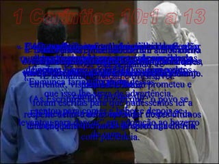 1 Coríntios 10:1 a 13 6-  Com esta lição somos advertidos de que não devemos desejar coisas más, como eles fizeram,  7  nem adorar ídolos, como eles adoraram. (As Escrituras nos dizem que “o povo se sentou para comer e beber e depois se levantou para dançar” em adoração ao bezerro de ouro.) 8-  Outra lição para nós foi o que sucedeu quando alguns deles pecaram com as esposas de outros homens, e 23.000 caíram mortos num só dia. 9-  E não ponham à prova a paciência do Senhor – eles o fizeram, e morreram de picadas de cobras. 10-  Não murmurem contra Deus e sua maneira de tratar vocês, tal como fizeram alguns deles, porque foi por isso que Deus enviou seu anjo para destruí-los. 11-  Todas essas coisas sucederam a eles como exemplos, como lições objetivas para nós, a fim de advertir-nos contra a prática das mesmas coisas;  foram escritas para que pudéssemos ler a respeito delas e delas aprender nestes últimos dias enquanto o mundo se aproxima do fim. 12-  Portanto, tenham cuidado. Se você está pensando: “ Eu nunca faria uma coisa dessas”,  que isso lhe sirva de advertência. 13-  Lembrem-se, porém, disso  – os maus desejos que penetram na vida de vocês não têm nada de novo nem de diferente. Muitos outros enfrentaram exatamente os mesmos problemas antes de vocês. E nenhuma tentação é irresistível. Vocês podem confiar que Deus impedirá que a tentação se torne tão forte que não  a possam enfrentar, visto que Ele assim prometeu e cumprirá o que diz. Ele lhes mostrará como fugir do poder da tentação para que vocês possam aguentá-la com paciência. 
