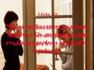 I João 1:9 Mas, se confessarmos os nossos pecados a Ele, podemos confiar que Ele nos perdoa e nos purifica de todo erro. E é perfeitamente correto Deus fazer isto por nós porque Cristo morreu para levar os nossos pecados. 