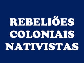 BRASIL COLÔNIA (1500 – 1822)
Prof. IairProf. Iairiair@pop.com.br
AS REVOLTAS COLONIAIS
REBELIÕES
COLONIAIS
NATIVISTAS
 