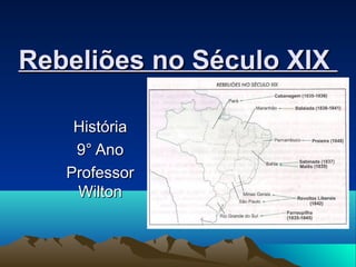 Rebeliões no Século XIXRebeliões no Século XIX
HistóriaHistória
9° Ano9° Ano
ProfessorProfessor
WiltonWilton
 