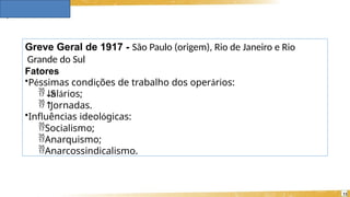 Greve Geral de 1917 - São Paulo (origem), Rio de Janeiro e Rio
Grande do Sul
Fatores
•Péssimas condições de trabalho dos operários:
↓
S
alários;
↑
Jornadas.
•Influências ideológicas:
Socialismo;
Anarquismo;
Anarcossindicalismo.
11
 