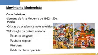 Movimento Modernista
Características
•Semana de Arte Moderna de 1922 – São
Paulo;
•Críticas ao academicismo e ao elitismo;
•Valorização da cultura nacional:
Cultura indígena;
Cultura caipira;
Folclore;
Vida da classe operária.
19
 