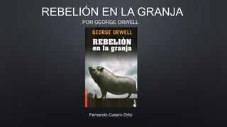REBELIÓN EN LA GRANJA
POR GEORGE ORWELL
Fernando Casero Ortiz
 
