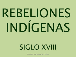 REBELIONES  INDÍGENAS SIGLO XVIII GEORGE SOTOMAYOR - 2009 