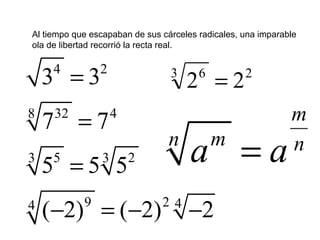 23 6
22 =
4 2
32 48
5 23 3
9 2 44
3 3
7 7
5 5 5
( 2) ( 2) 2
=
=
=
− = − −
m
mn n
a a=
Al tiempo que escapaban de sus cárceles radicales, una imparable
ola de libertad recorrió la recta real.
 