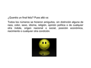 ¿Queréis un final feliz? Pues allá va:
Todos los números se hicieron amiguitos, sin distinción alguna de
raza, color, sexo, idioma, religión, opinión política o de cualquier
otra índole, origen nacional o social, posición económica,
nacimiento o cualquier otra condición.
 