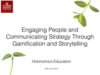 Engaging People and
Communicating Strategy Through
Gamiﬁcation and Storytelling
Holonomics Education
26th June 2015
 