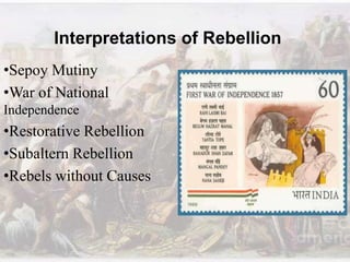 Interpretations of Rebellion
•Sepoy Mutiny
•War of National
Independence
•Restorative Rebellion
•Subaltern Rebellion
•Rebels without Causes
 