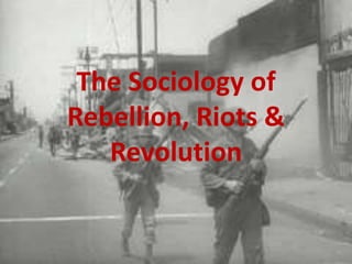 The Sociology of
Rebellion, Riots &
Revolution
 