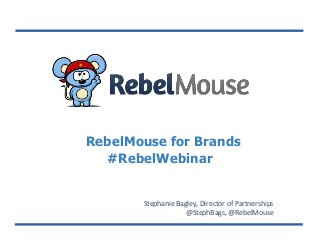 RebelMouse for Brands
#RebelWebinar
Stephanie Bagley, Director of Partnerships
@StephBags, @RebelMouse
 