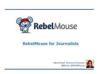 RebelMouse for Journalists
Niketa Patel, Director of Content
@Niketa, @RebelMouse
 