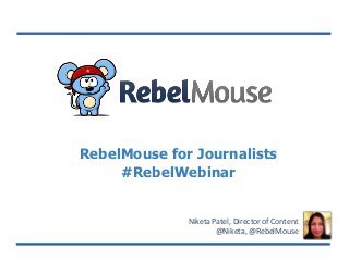 RebelMouse for Journalists
#RebelWebinar
Niketa Patel, Director of Content
@Niketa, @RebelMouse
 