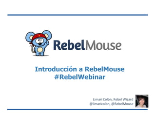 Introducción a RebelMouse
#RebelWebinar
Limari Colón, Rebel Wizard
@limaricolon, @RebelMouse
 
