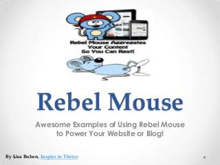 Rebel Mouse
Awesome Examples of Using Rebel Mouse
to Power Your Website or Blog!
By Lisa Buben, Inspire to Thrive
 