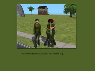 But then Matt swoops in with a nice friendly hug.
 