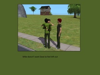 Mike doesn’t want Dave to feel left out
 