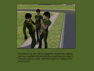 And follows it up with a bit of a suggestion of what they might do
next time I load their lot (and what they would have done here if
there was a bed or a sofa). While Matt begins his stalking of the
pair of them 
 