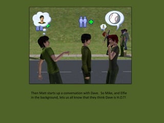 Then Matt starts up a conversation with Dave. So Mike, and Elfie
in the background, lets us all know that they think Dave is H.O.T!
 
