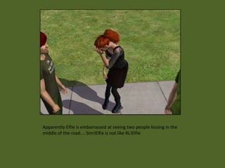 Apparently Elfie is embarrassed at seeing two people kissing in the
middle of the road…. Sim!Elfie is not like RL!Elfie
 