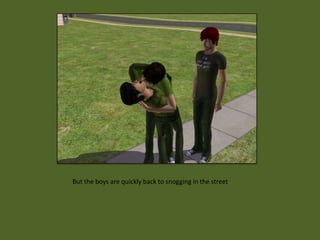 But the boys are quickly back to snogging in the street
 